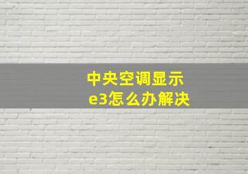 中央空调显示e3怎么办解决