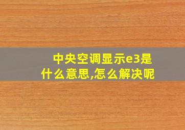 中央空调显示e3是什么意思,怎么解决呢