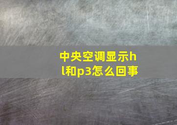 中央空调显示hl和p3怎么回事