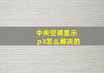 中央空调显示p3怎么解决的