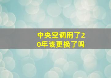 中央空调用了20年该更换了吗