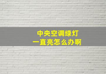 中央空调绿灯一直亮怎么办啊