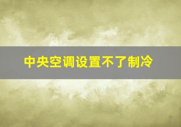 中央空调设置不了制冷