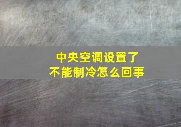 中央空调设置了不能制冷怎么回事