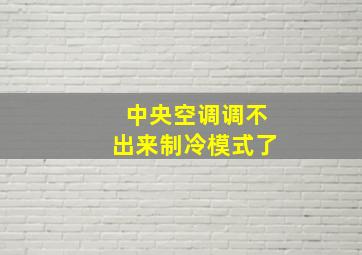 中央空调调不出来制冷模式了