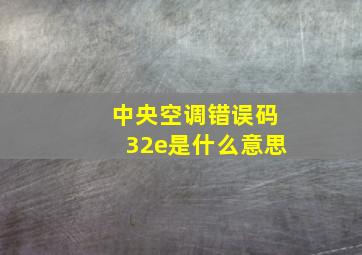 中央空调错误码32e是什么意思