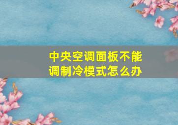 中央空调面板不能调制冷模式怎么办