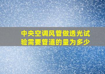 中央空调风管做透光试验需要管道的量为多少