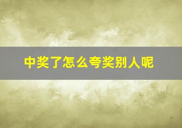 中奖了怎么夸奖别人呢