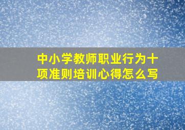 中小学教师职业行为十项准则培训心得怎么写