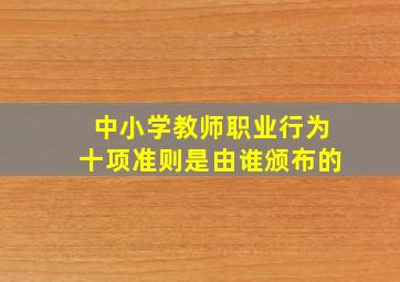 中小学教师职业行为十项准则是由谁颁布的