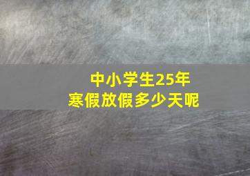 中小学生25年寒假放假多少天呢