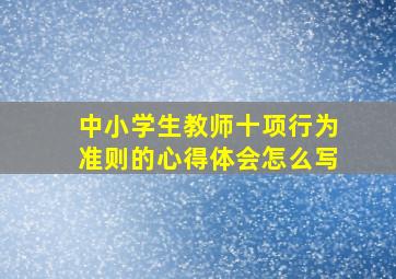 中小学生教师十项行为准则的心得体会怎么写