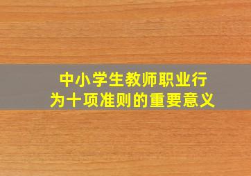 中小学生教师职业行为十项准则的重要意义