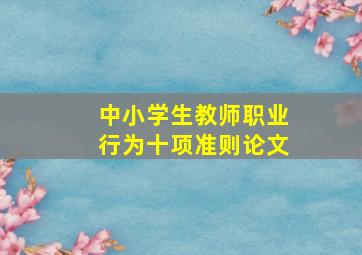 中小学生教师职业行为十项准则论文