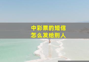 中彩票的短信怎么发给别人