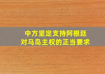 中方坚定支持阿根廷对马岛主权的正当要求