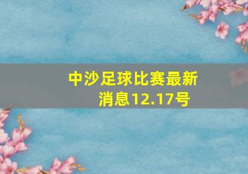 中沙足球比赛最新消息12.17号