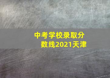 中考学校录取分数线2021天津