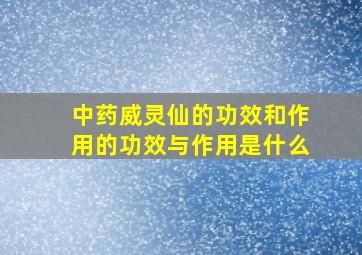 中药威灵仙的功效和作用的功效与作用是什么