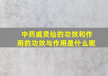 中药威灵仙的功效和作用的功效与作用是什么呢