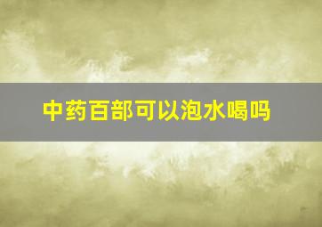 中药百部可以泡水喝吗