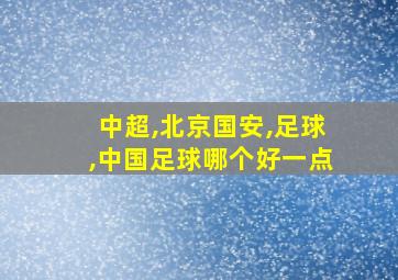 中超,北京国安,足球,中国足球哪个好一点