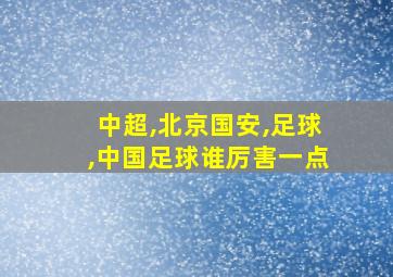 中超,北京国安,足球,中国足球谁厉害一点