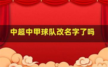 中超中甲球队改名字了吗