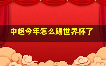 中超今年怎么踢世界杯了