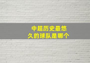 中超历史最悠久的球队是哪个