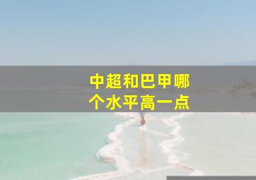 中超和巴甲哪个水平高一点