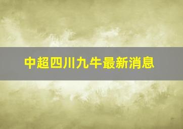 中超四川九牛最新消息