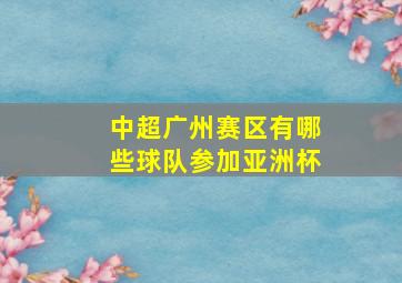 中超广州赛区有哪些球队参加亚洲杯