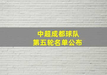 中超成都球队第五轮名单公布