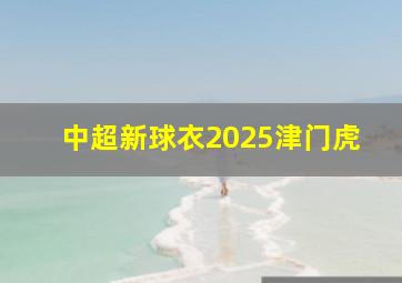 中超新球衣2025津门虎