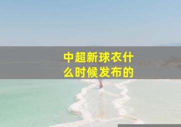 中超新球衣什么时候发布的