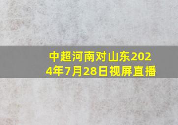 中超河南对山东2024年7月28日视屏直播