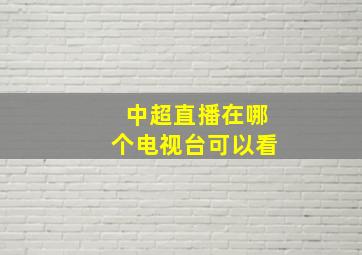 中超直播在哪个电视台可以看