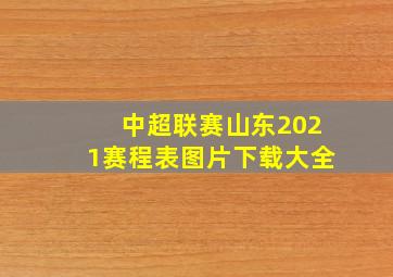 中超联赛山东2021赛程表图片下载大全