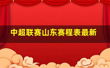 中超联赛山东赛程表最新