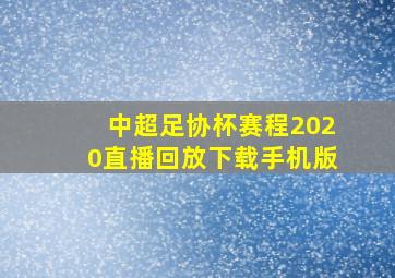 中超足协杯赛程2020直播回放下载手机版