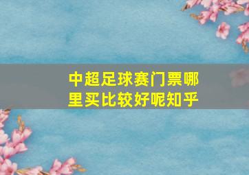 中超足球赛门票哪里买比较好呢知乎