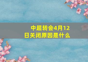 中超转会4月12日关闭原因是什么