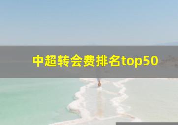 中超转会费排名top50