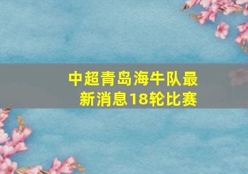 中超青岛海牛队最新消息18轮比赛