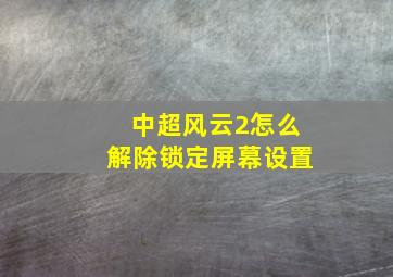 中超风云2怎么解除锁定屏幕设置