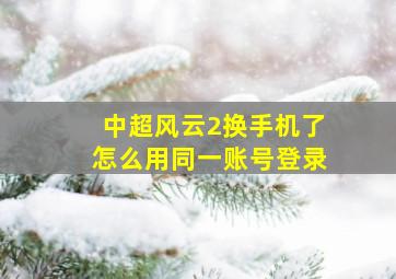 中超风云2换手机了怎么用同一账号登录