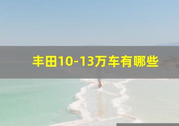 丰田10-13万车有哪些