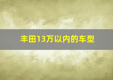 丰田13万以内的车型